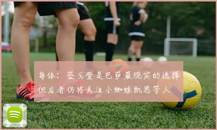每体：签戈登是巴萨最现实的选择但后者仍将关注小蜘蛛凯恩等人
