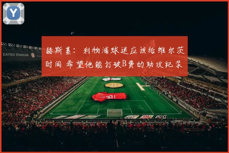 赫斯基：利物浦球迷应该给维尔茨时间 希望他能打破B费的助攻纪录